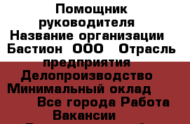 Помощник руководителя › Название организации ­ Бастион, ООО › Отрасль предприятия ­ Делопроизводство › Минимальный оклад ­ 25 000 - Все города Работа » Вакансии   . Белгородская обл.